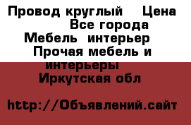 LOFT Провод круглый  › Цена ­ 98 - Все города Мебель, интерьер » Прочая мебель и интерьеры   . Иркутская обл.